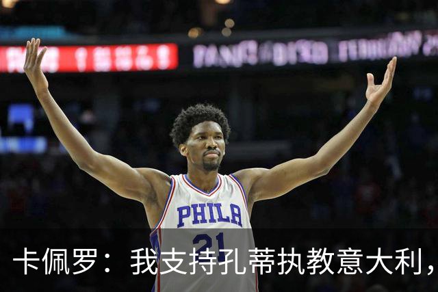 卡佩罗：我支持孔蒂执教意大利，曼奇尼还能回来简直不可思议