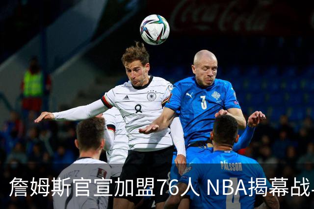 詹姆斯官宣加盟76人 NBA揭幕战与圣诞赛程浮出水面