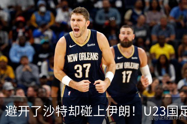 避开了沙特却碰上伊朗！U23国足主帅谈亚运会抽签：形势非常严峻